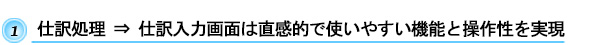 仕訳処理　⇒　仕訳入力画面は直感的で使いやすい機能と操作性を実現