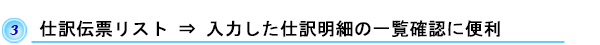 仕訳伝票リスト　⇒　入力した仕訳明細の一覧確認に便利